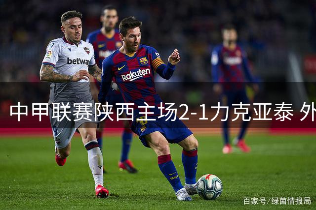 中甲联赛陕西主场2-1力克亚泰 外援点射建功冯伯元头槌制胜