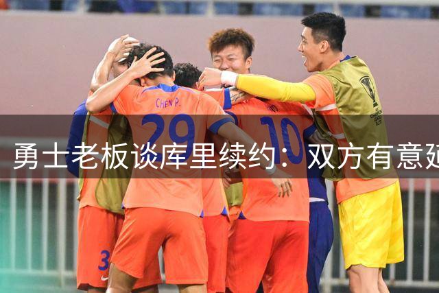 勇士老板谈库里续约：双方有意延续合作
