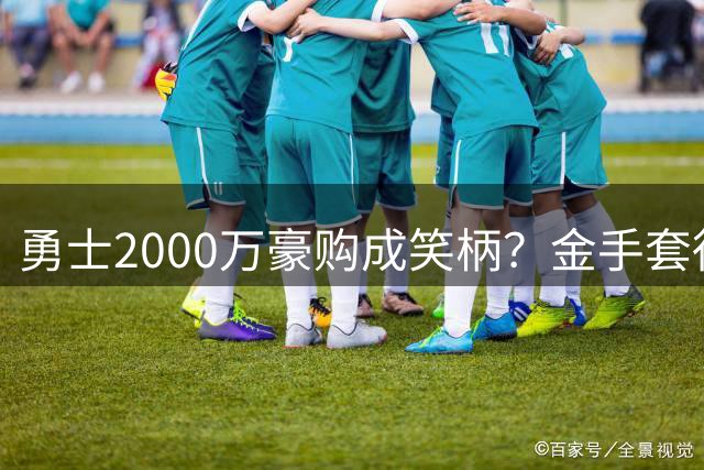 勇士2000万豪购成笑柄？金手套得主命中率惨淡遭质疑