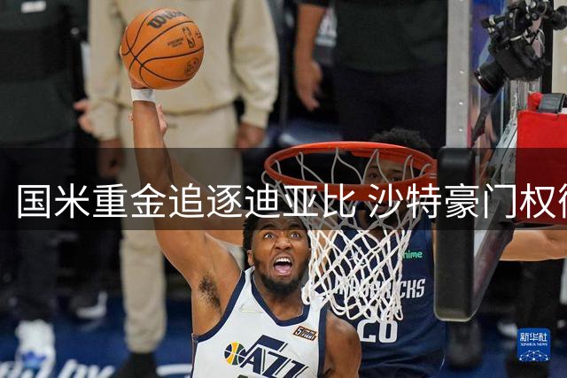 国米重金追逐迪亚比 沙特豪门权衡去留