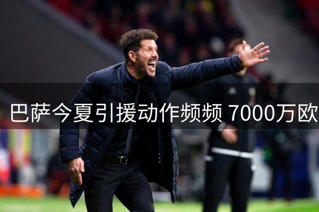 巴萨今夏引援动作频频 7000万欧追逐曼城中场核心