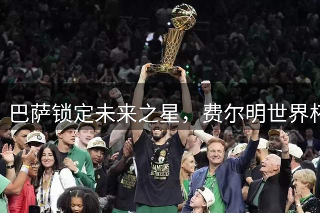 巴萨锁定未来之星，费尔明世界杯后强势蜕变