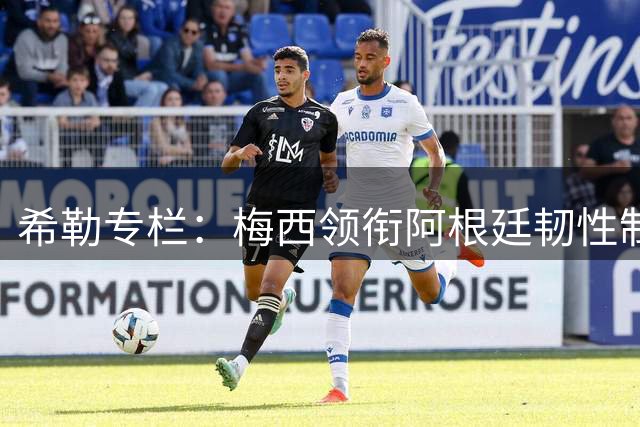 希勒专栏：梅西领衔阿根廷韧性制胜 炮轰三四名决赛毫无意义