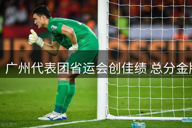 广州代表团省运会创佳绩 总分金牌双第一展实力
