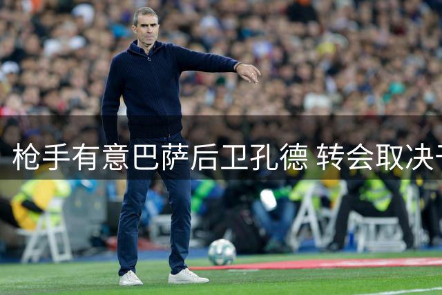 枪手有意巴萨后卫孔德 转会取决于球员意愿