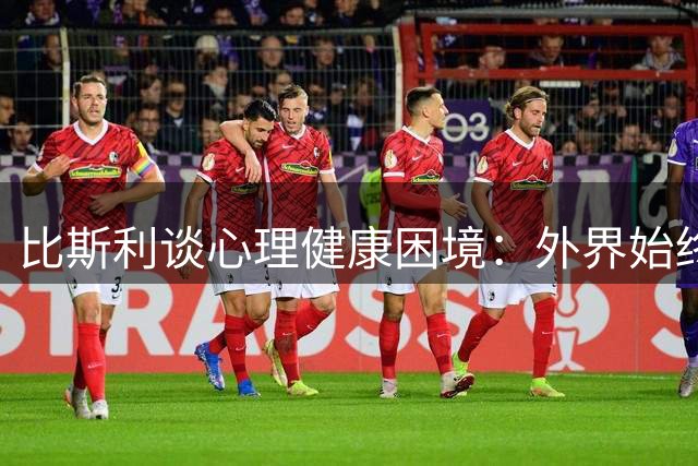 比斯利谈心理健康困境：外界始终用有色眼镜看待我