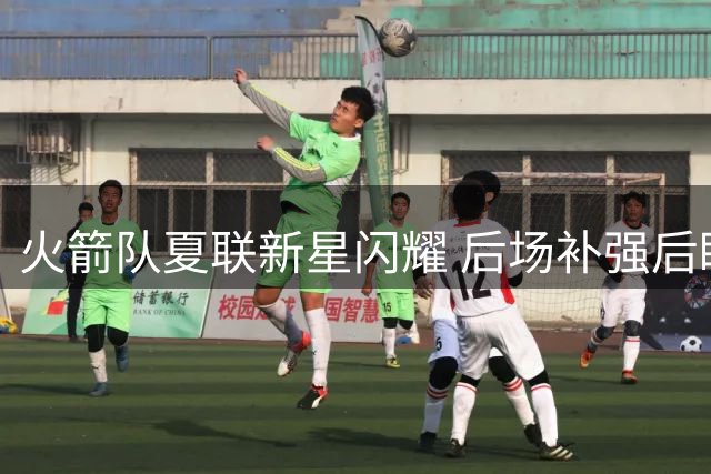 火箭队夏联新星闪耀 后场补强后瞄准前场引援