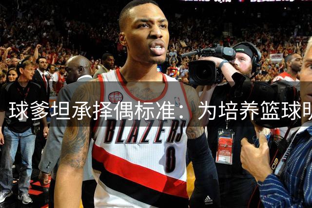 球爹坦承择偶标准：为培养篮球明星选择高大妻子