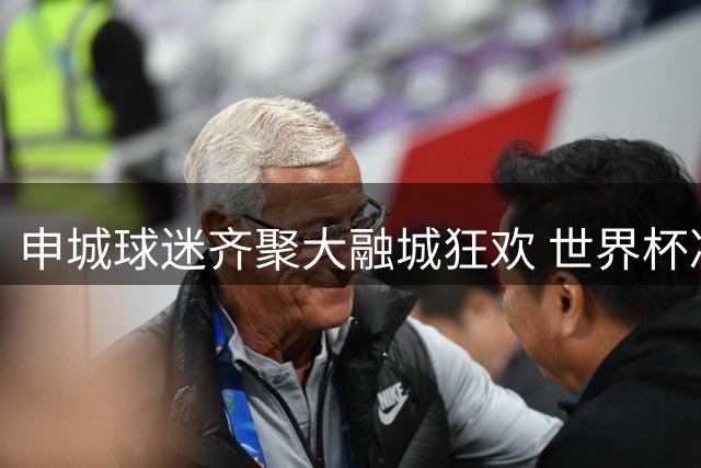 申城球迷齐聚大融城狂欢 世界杯决赛夜预热活动火爆出圈