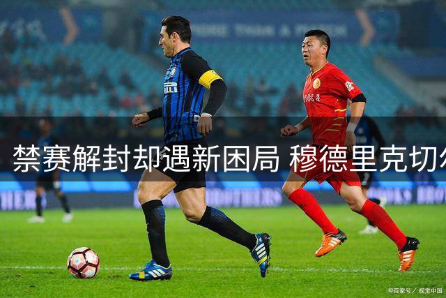 禁赛解封却遇新困局 穆德里克切尔西生涯面临三重考验
