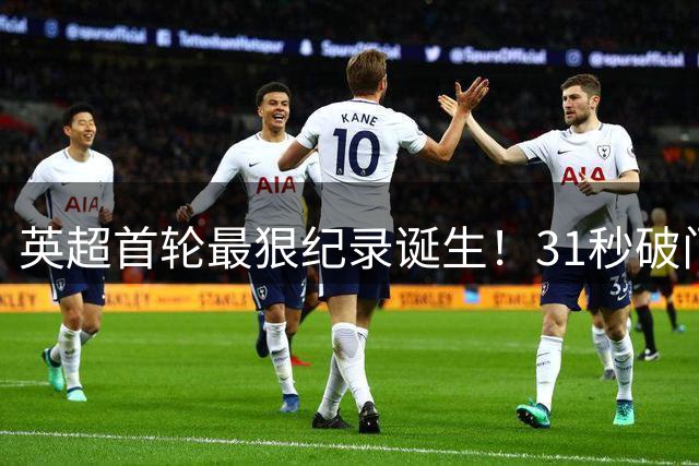 英超首轮最狠纪录诞生！31秒破门，切尔西3-2却只排第六？