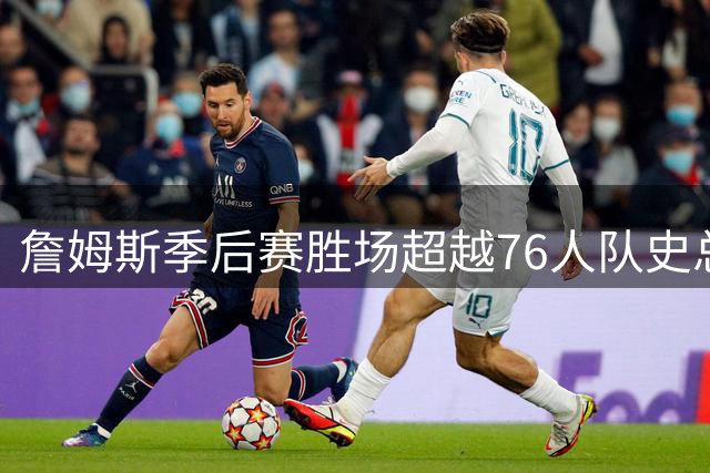 詹姆斯季后赛胜场超越76人队史总战绩