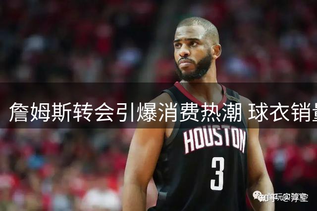 詹姆斯转会引爆消费热潮 球衣销量48小时破历史纪录