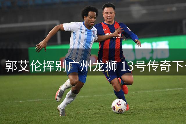 郭艾伦挥别广州龙狮 13号传奇下一站引猜想