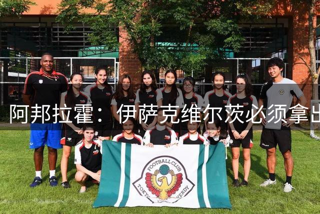 阿邦拉霍：伊萨克维尔茨必须拿出表现来，新赛季他们可没有理由了