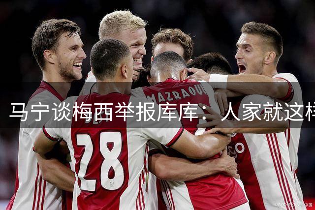 马宁谈梅西举报库库：人家就这样一下，非得说捂嘴骂人显然不合理
