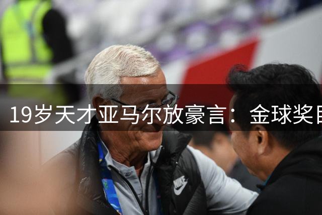 19岁天才亚马尔放豪言：金球奖目标不是一座 要拿就拿下整排奖杯