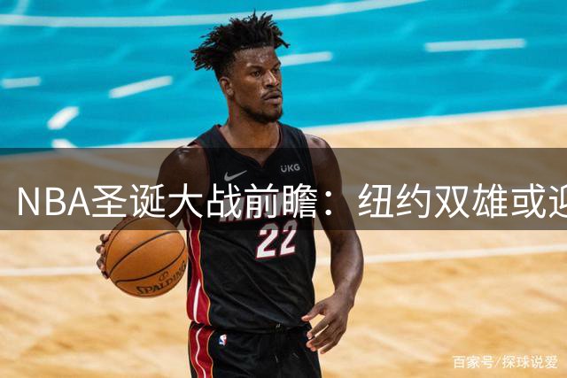 NBA圣诞大战前瞻：纽约双雄或迎战东部豪强，文班亚马首度亮相圣诞夜？